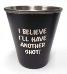 I Believe I'll Have Another Shot - Stainless Steel Shot Glass